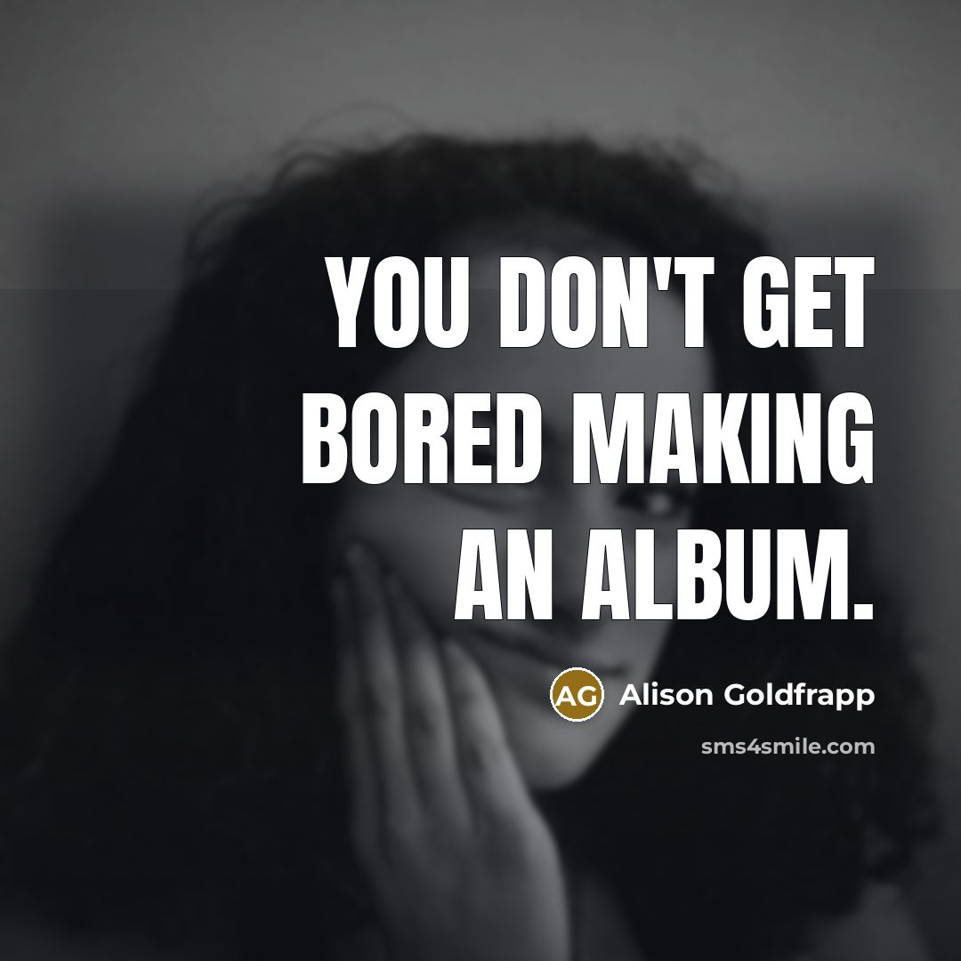 “You don't get bored making an album.” quote by Alison Goldfrapp