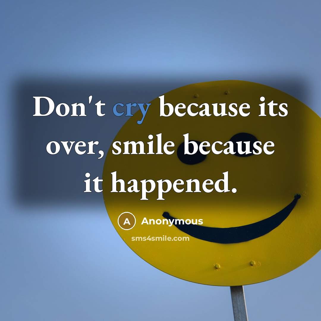 “Don't cry because its over, smile because it happened.” quote by Anonymous