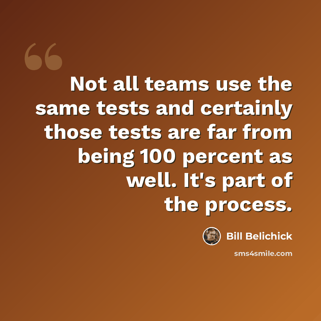 “Not all teams use the same tests and certainly those tests are far from being 100 percent as well. It's part of the process.” quote by Bill Belichick