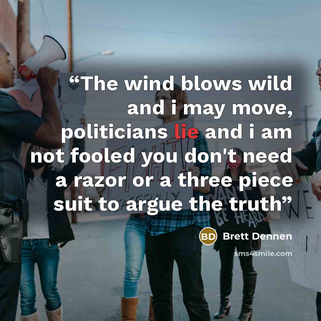 “The wind blows wild and i may move, politicians lie and i am not fooled you don't need a razor or a three piece suit to argue the truth” quote by Brett Dennen