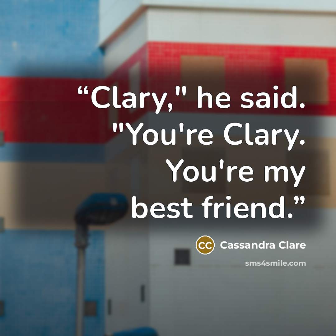 “Clary," he said. "You're Clary. You're my best friend.” quote by Cassandra Clare