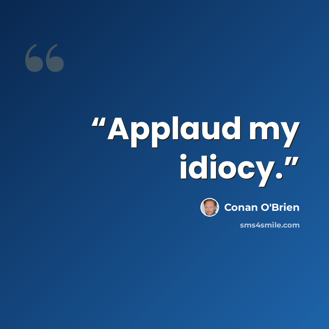“Applaud my idiocy.” quote by Conan O'Brien