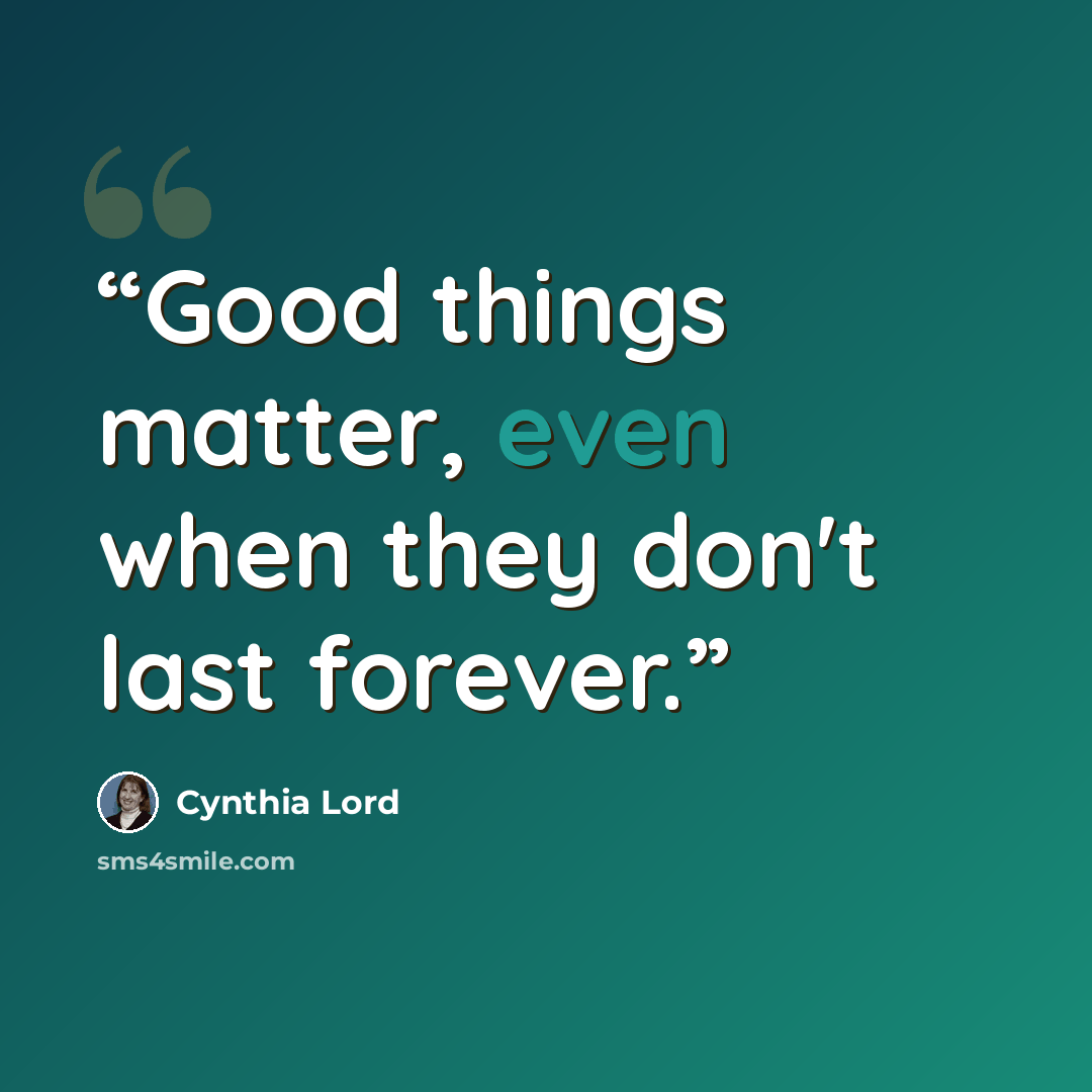 “Good things matter, even when they don't last forever.” quote by Cynthia Lord