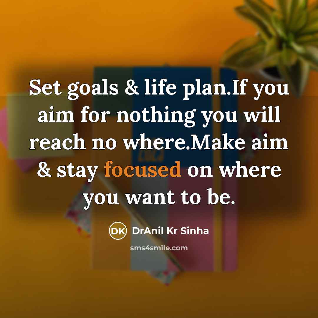 “Set goals & life plan.If you aim for nothing you will reach no where.Make aim & stay focused on where you want to be.” quote by DrAnil Kr Sinha