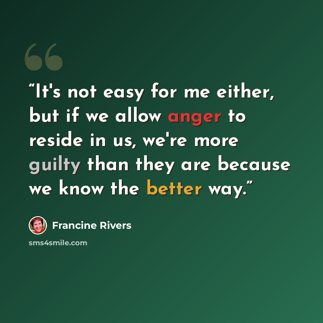 “It's not easy for me either, but if we allow anger to reside in us, we're more guilty than they are because we know the better way.” quote by Francine Rivers