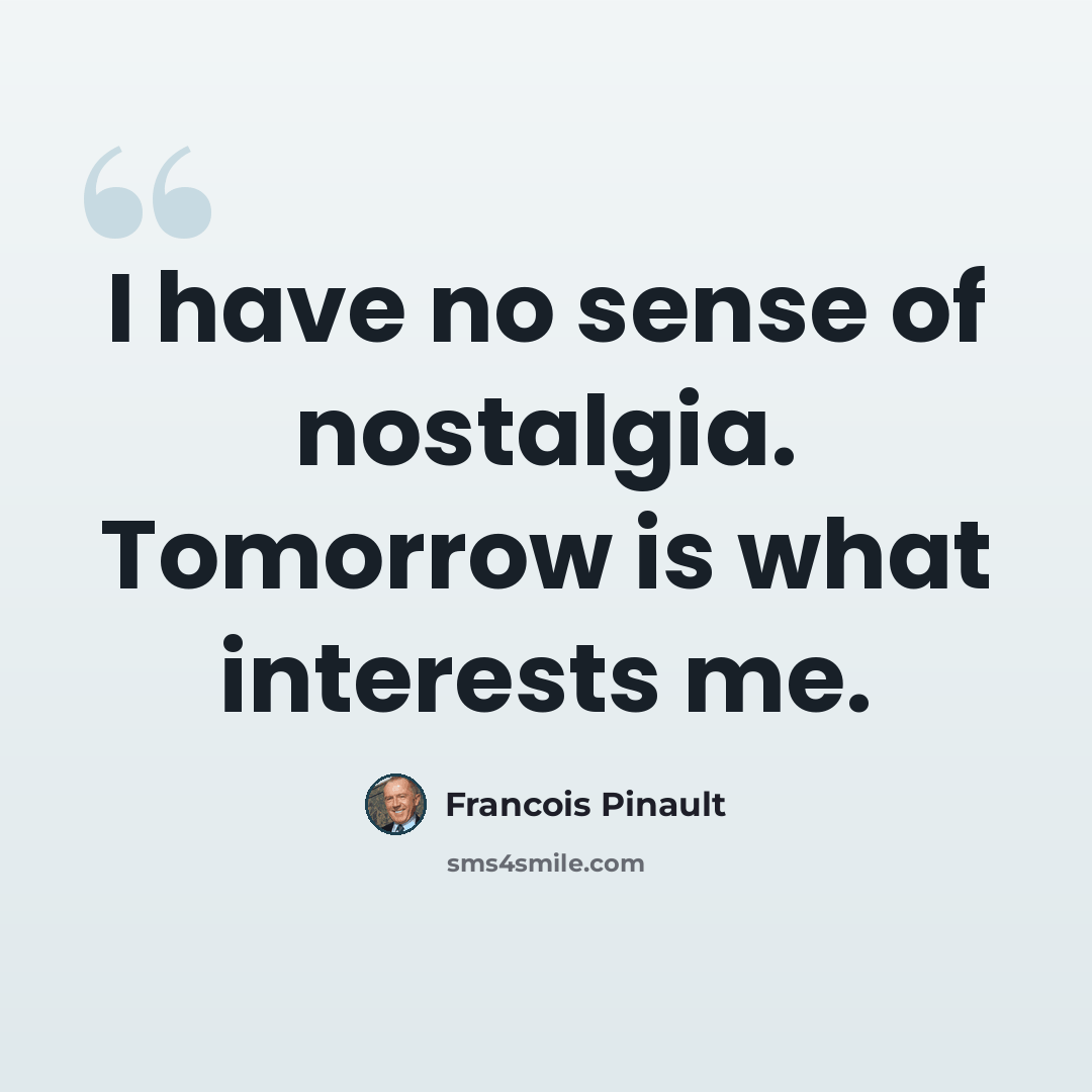 “I have no sense of nostalgia. Tomorrow is what interests me.” quote by Francois Pinault