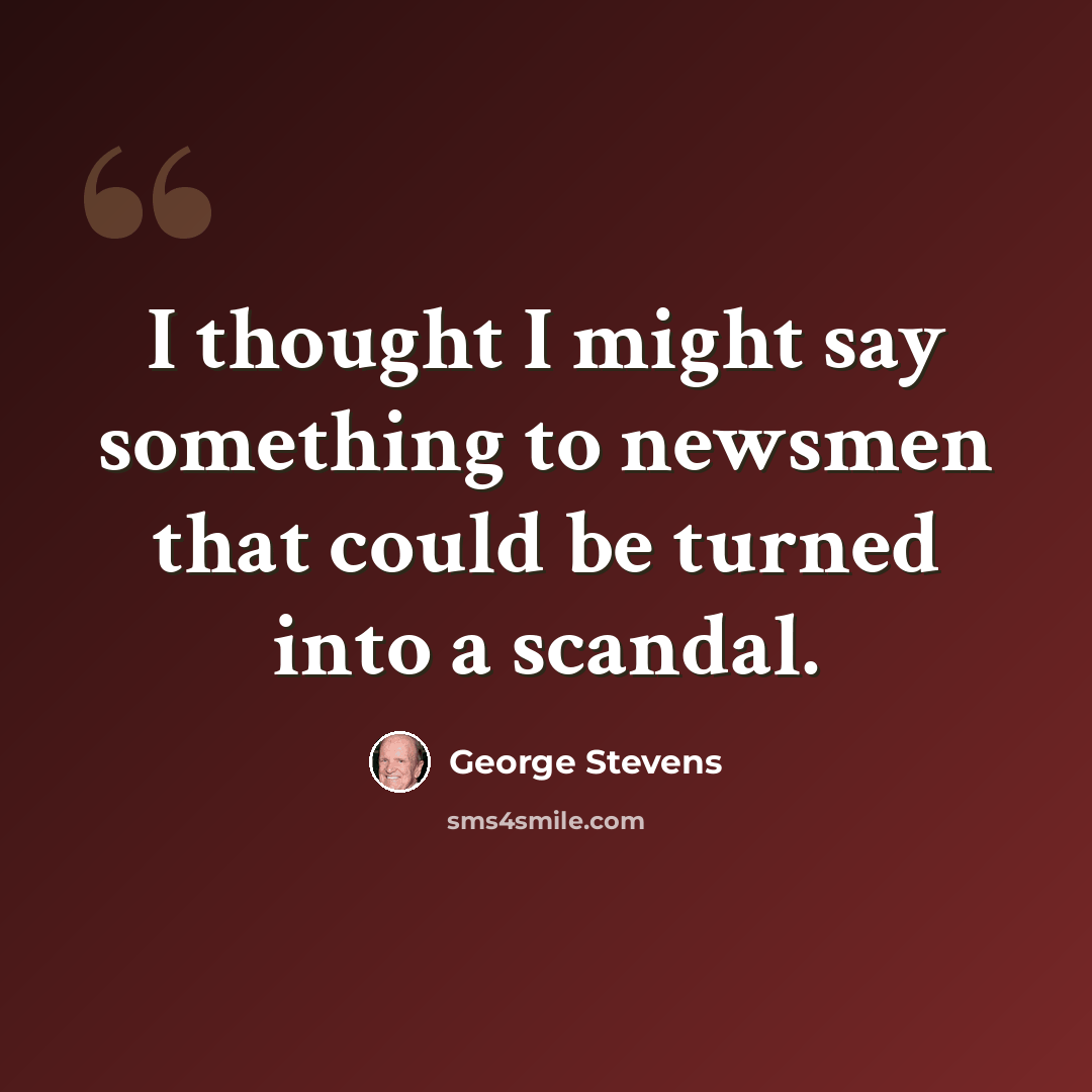 “I thought I might say something to newsmen that could be turned into a scandal.” quote by George Stevens