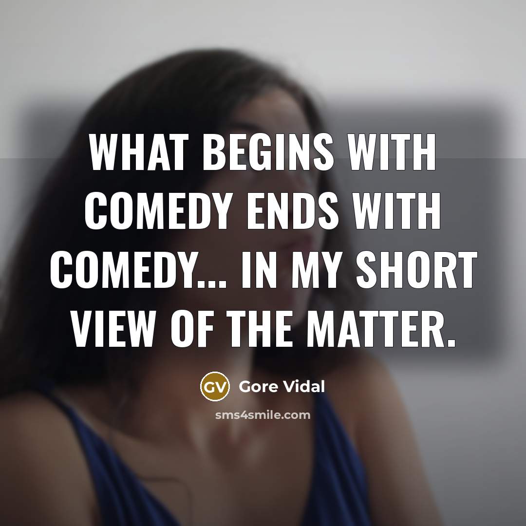 “What begins with comedy ends with comedy... in my short view of the matter.” quote by Gore Vidal