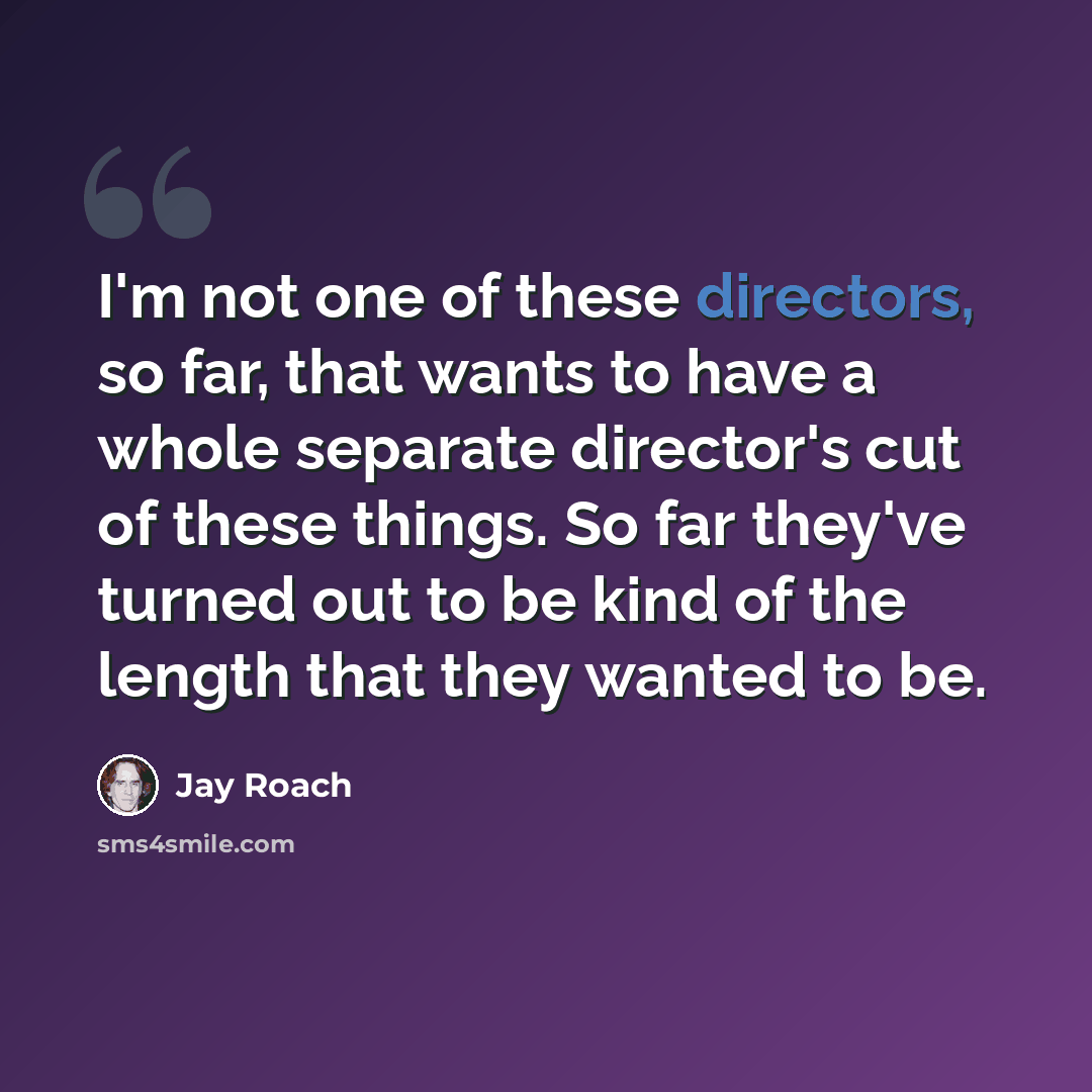 “I'm not one of these directors, so far, that wants to have a whole separate director's cut of these things. So far they've turned out to be kind of the length that they wanted to be.” quote by Jay Roach