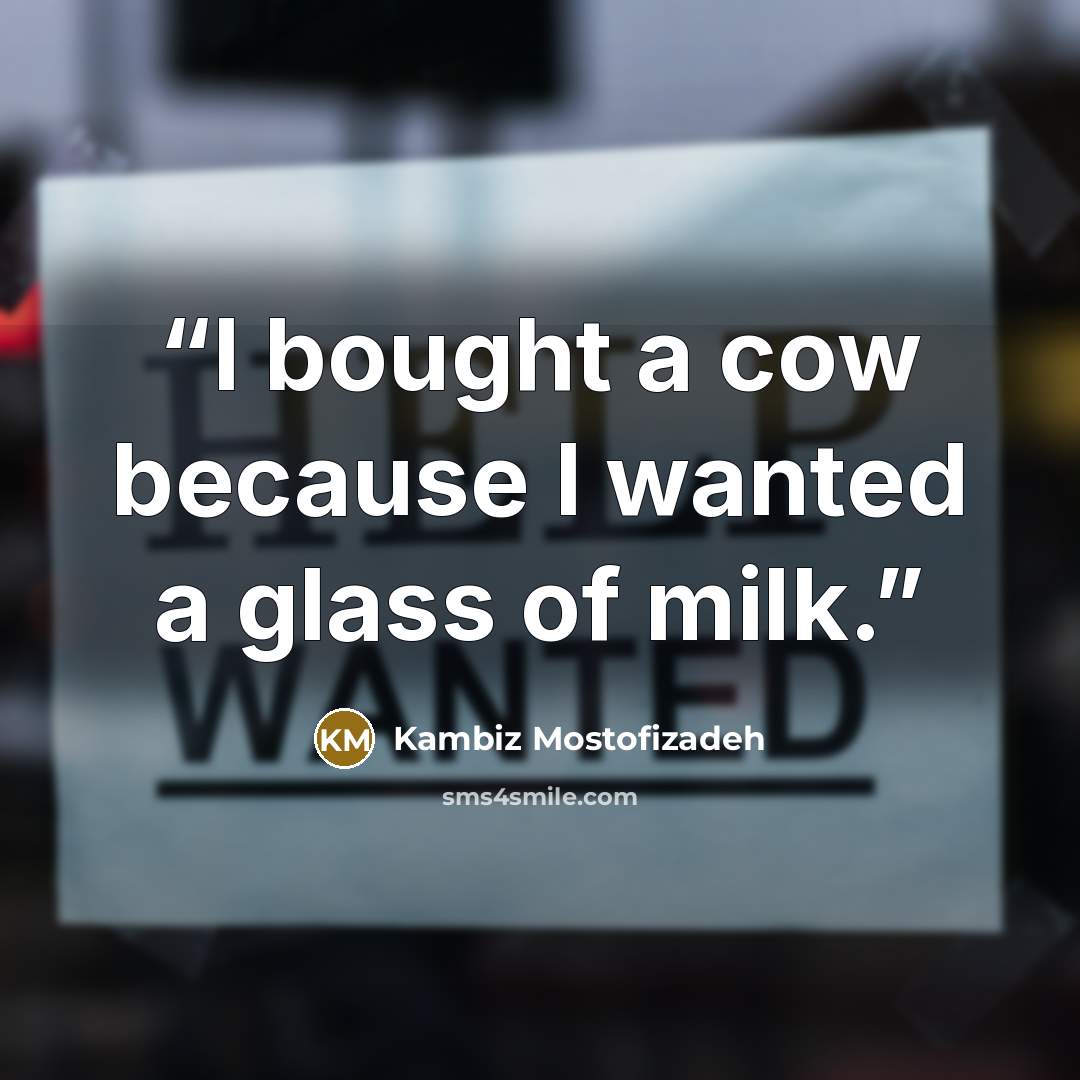 “I bought a cow because I wanted a glass of milk.” quote by Kambiz Mostofizadeh