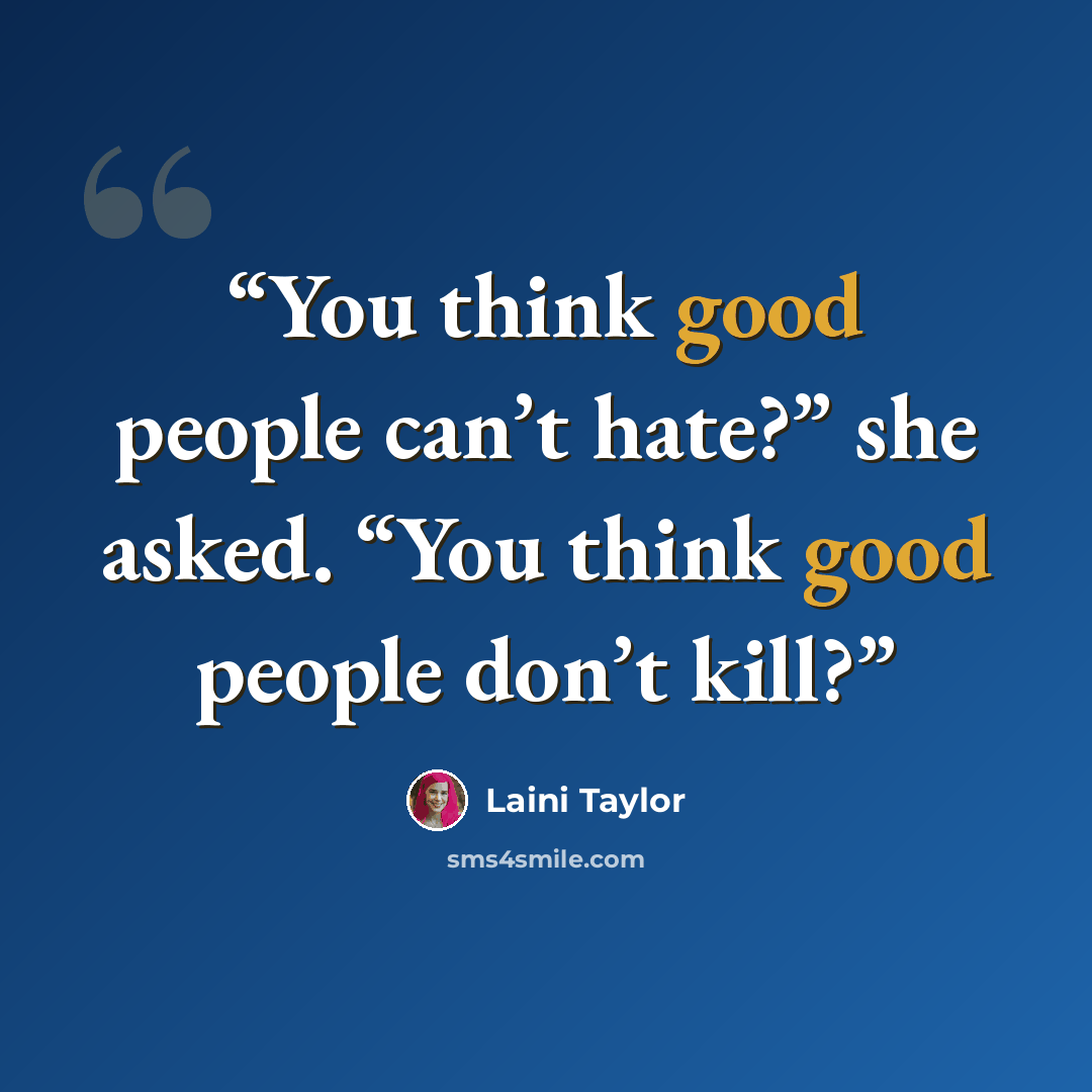 “You think good people can’t hate?” she asked. “You think good people don’t kill?” quote by Laini Taylor