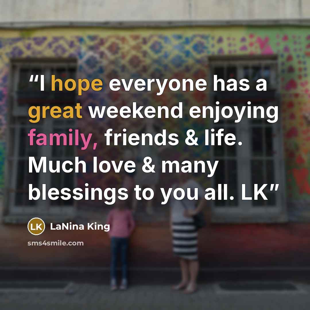 “I hope everyone has a great weekend enjoying family, friends & life. Much love & many blessings to you all. LK” quote by LaNina King