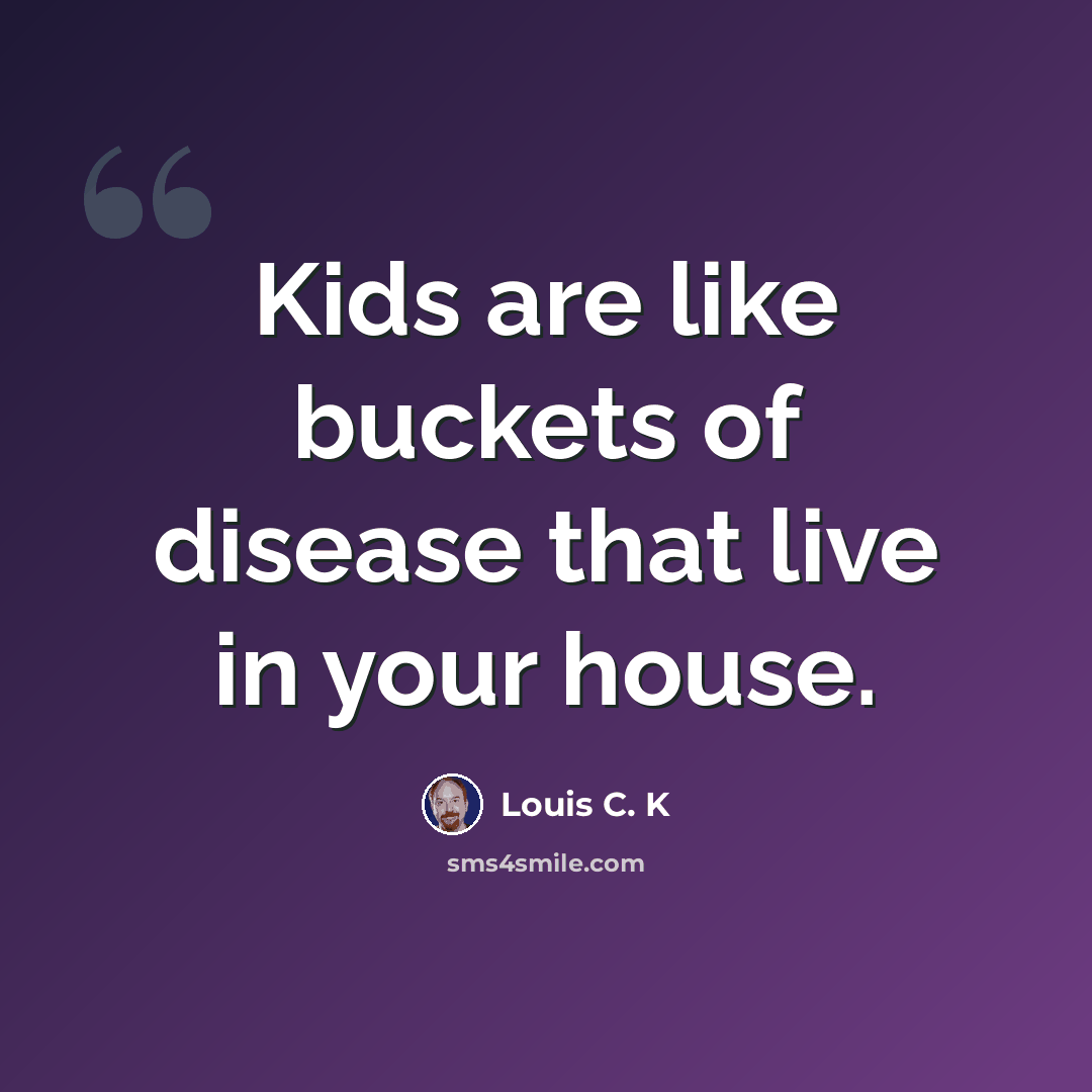 “Kids are like buckets of disease that live in your house.” quote by Louis C. K