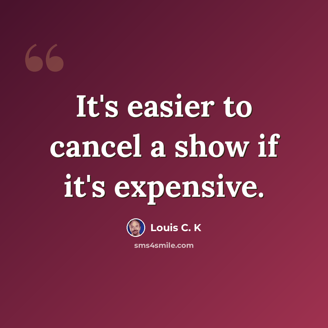 “It's easier to cancel a show if it's expensive.” quote by Louis C. K