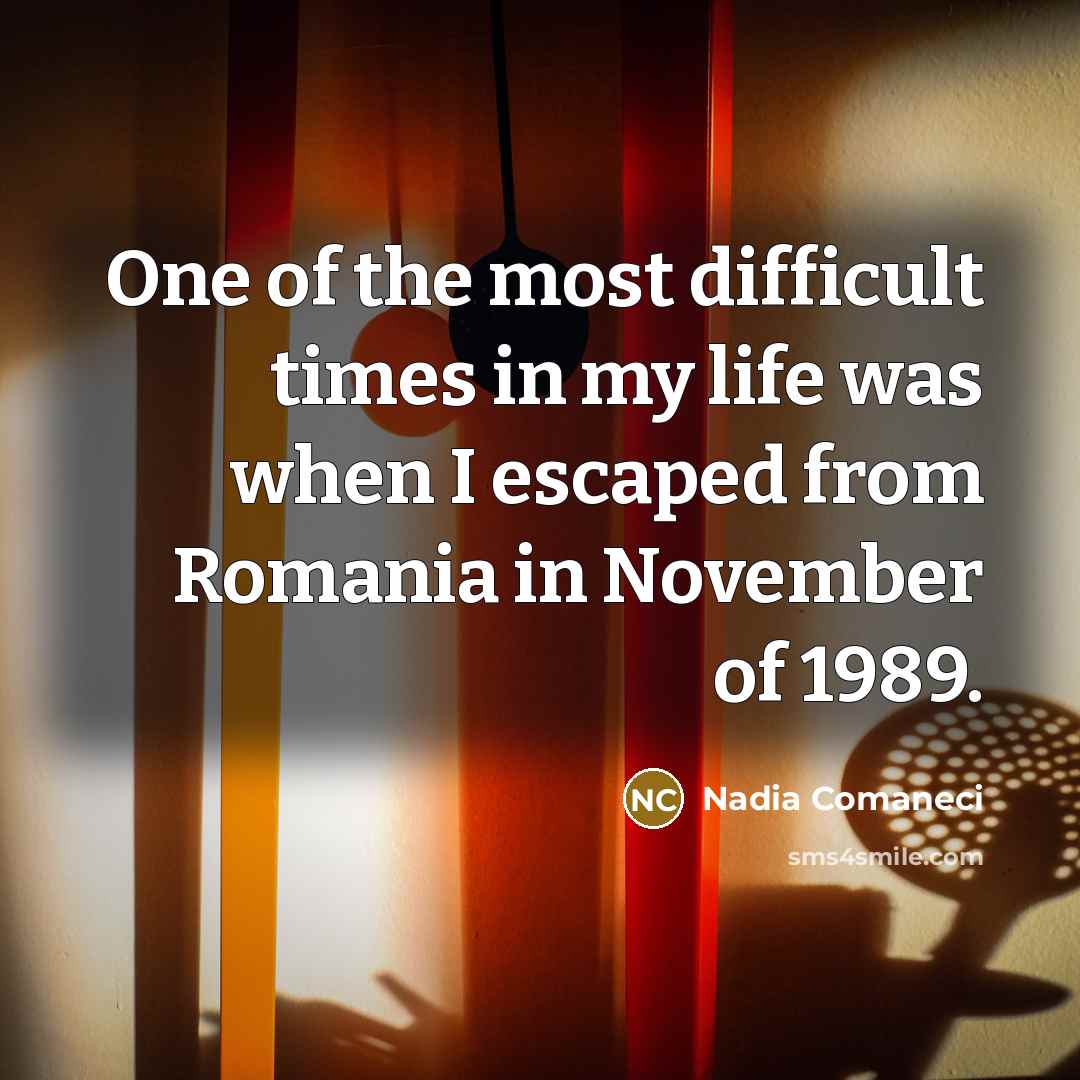 “One of the most difficult times in my life was when I escaped from Romania in November of 1989.” quote by Nadia Comaneci