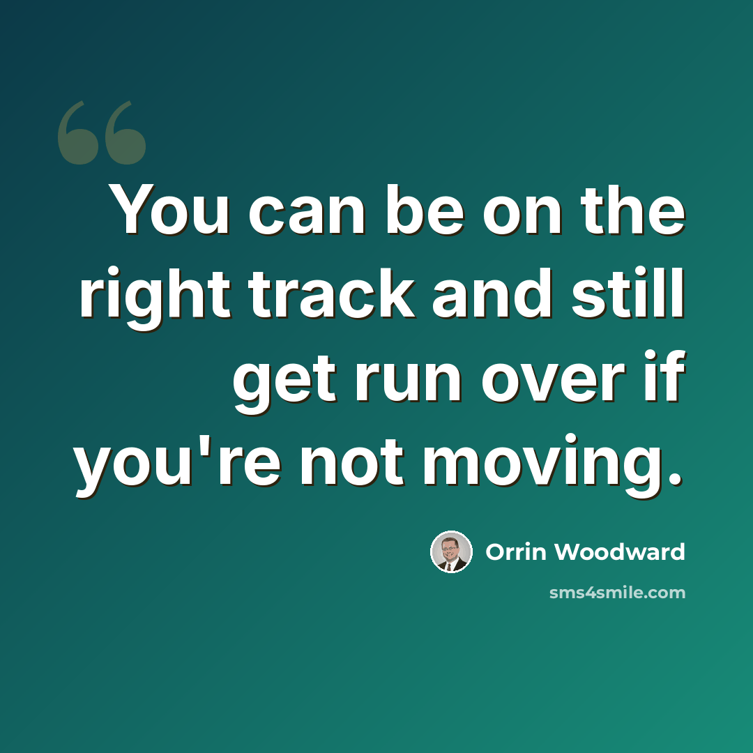 “You can be on the right track and still get run over if you're not moving.” quote by Orrin Woodward