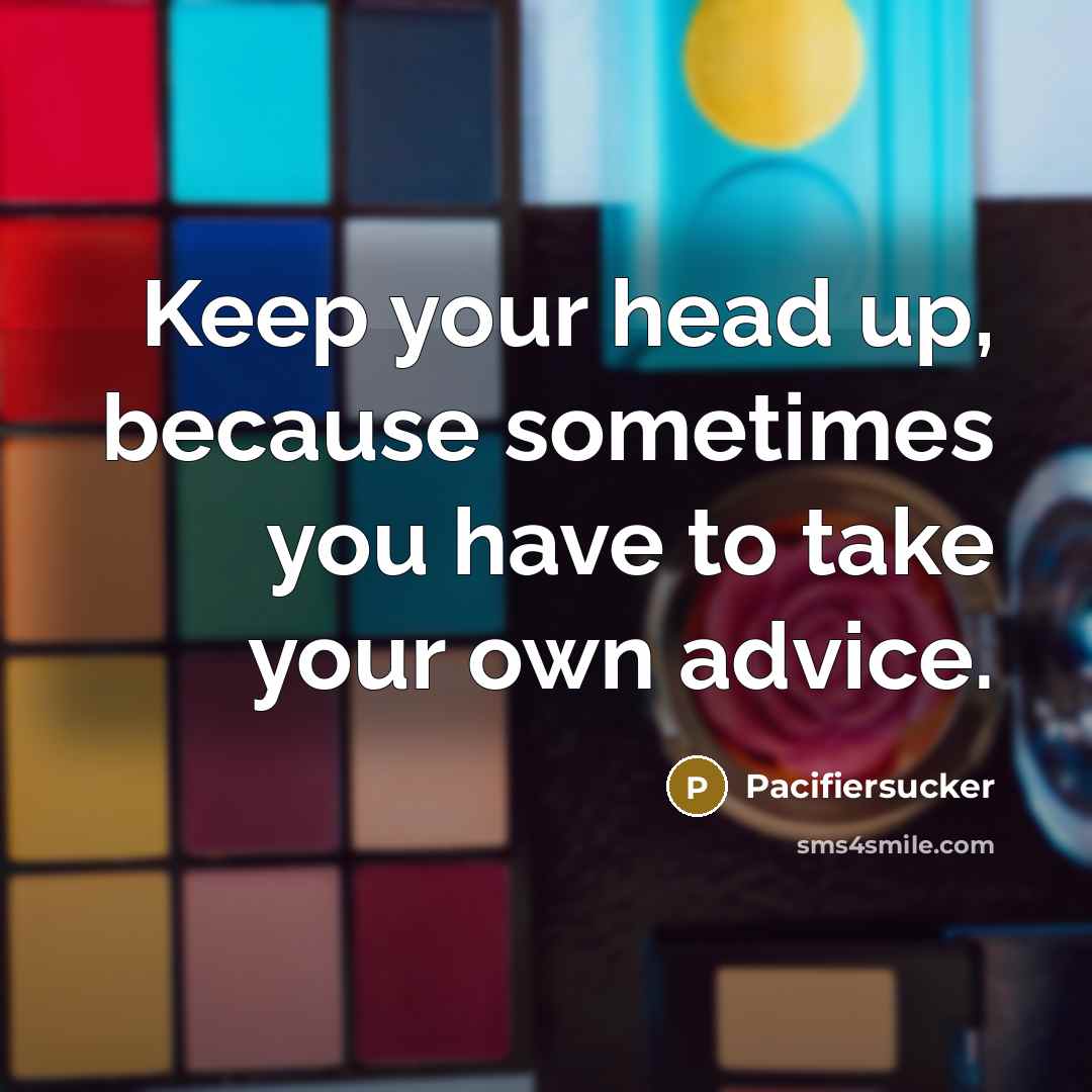 “Keep your head up, because sometimes you have to take your own advice.” quote by Pacifiersucker