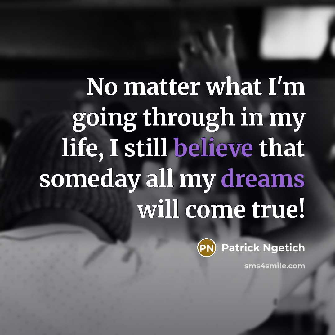 “No matter what I'm going through in my life, I still believe that someday all my dreams will come true!” quote by Patrick Ngetich