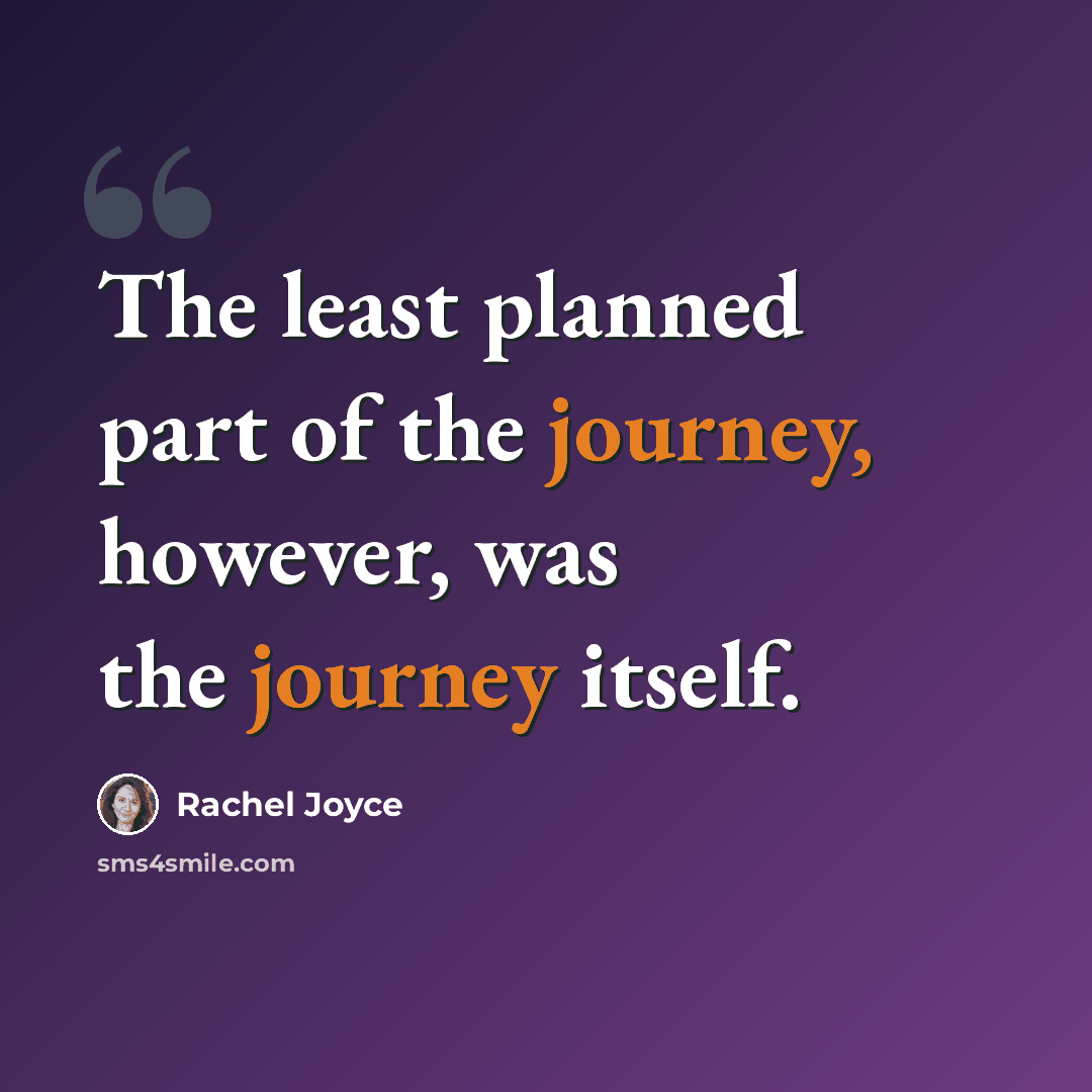 “The least planned part of the journey, however, was the journey itself.” quote by Rachel Joyce