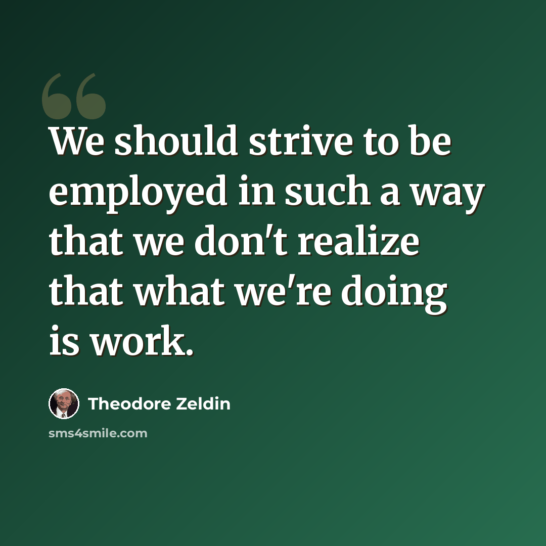 “We should strive to be employed in such a way that we don't realize that what we're doing is work.” quote by Theodore Zeldin