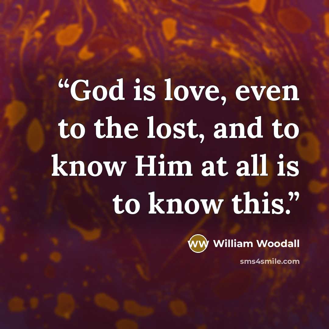“God is love, even to the lost, and to know Him at all is to know this.” quote by William Woodall