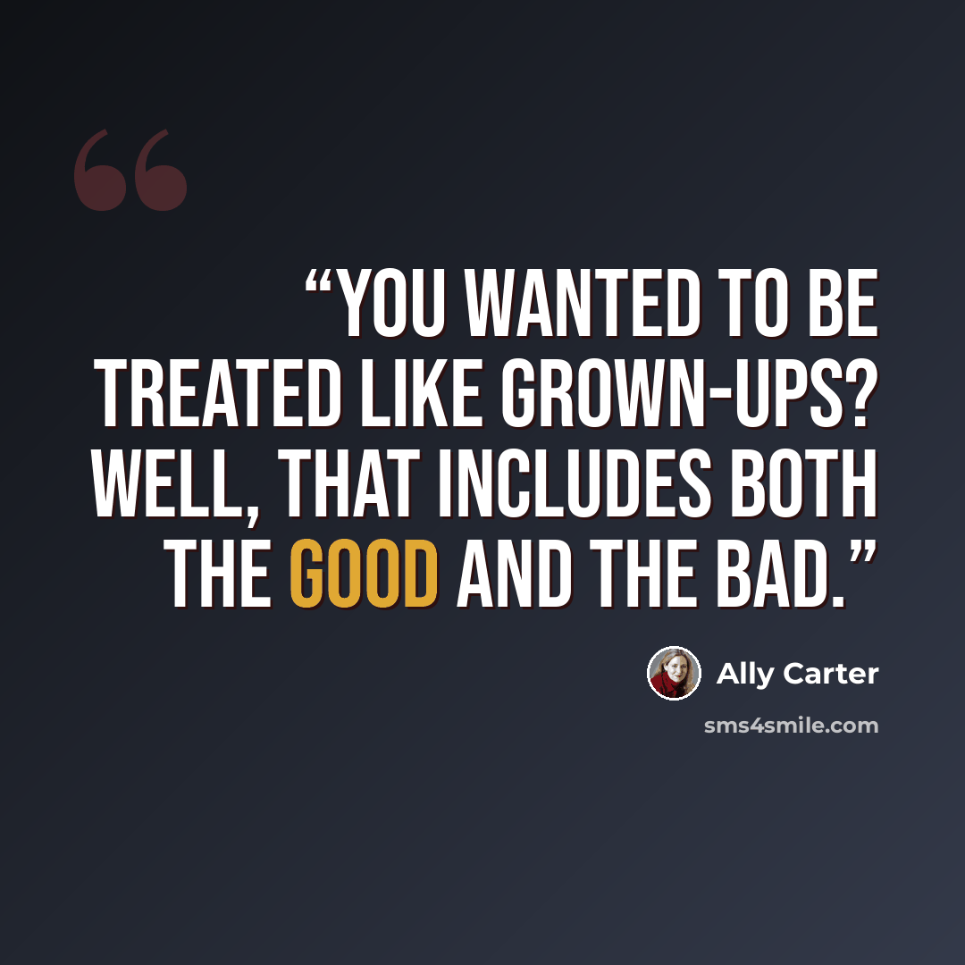 “You wanted to be treated like grown-ups? Well, that includes both the good and the bad.” quote by Ally Carter