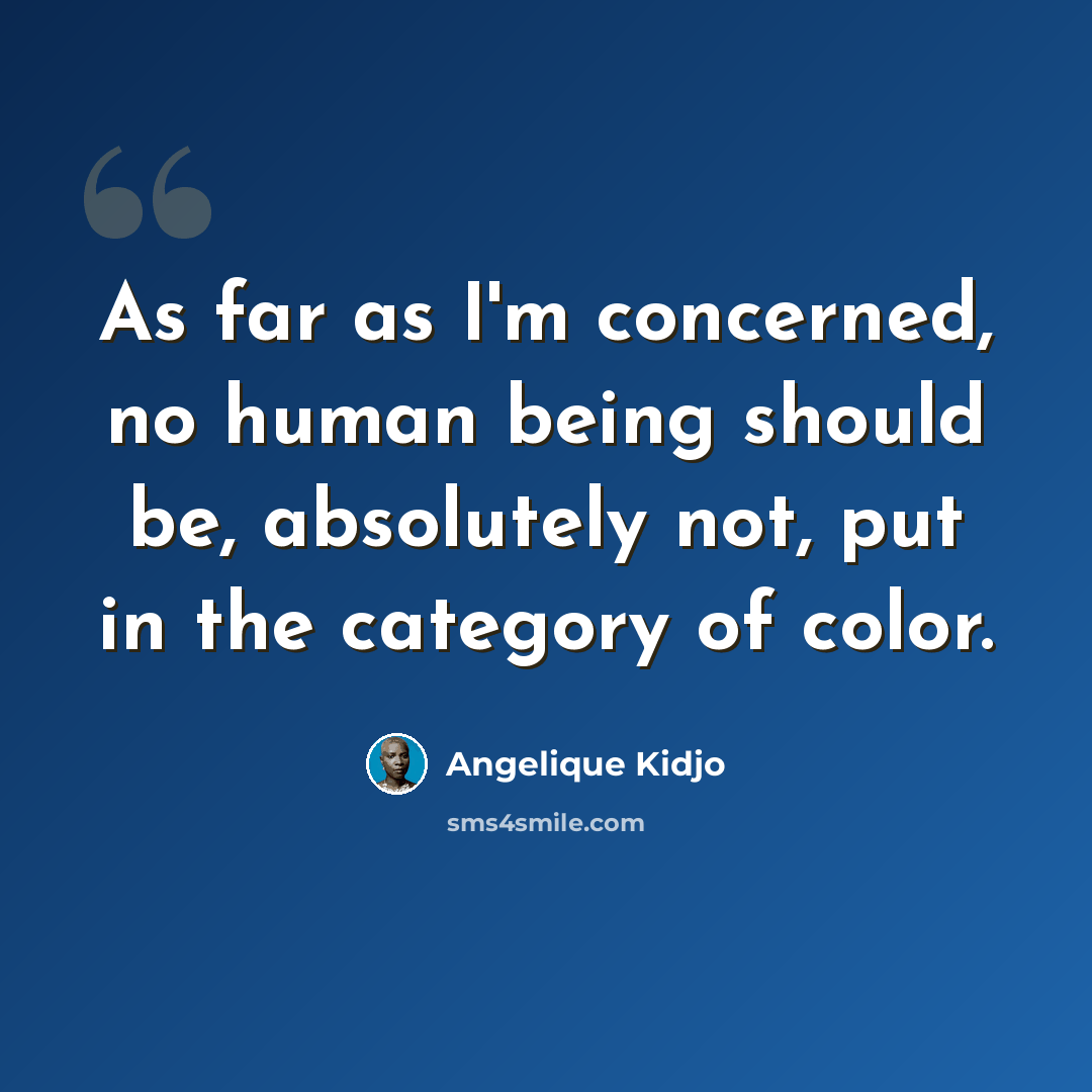 “As far as I'm concerned, no human being should be, absolutely not, put in the category of color.” quote by Angelique Kidjo