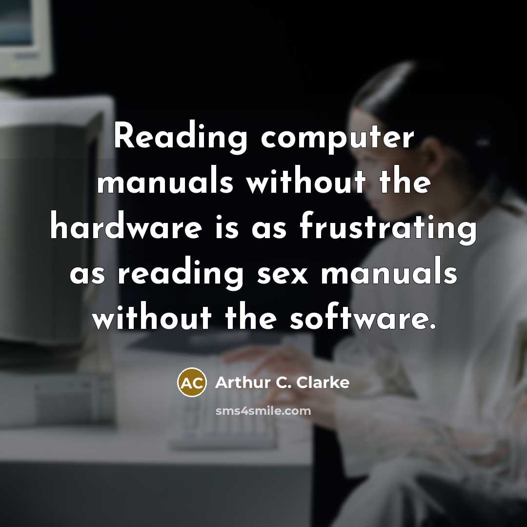 “Reading computer manuals without the hardware is as frustrating as reading sex manuals without the software.” quote by Arthur C. Clarke