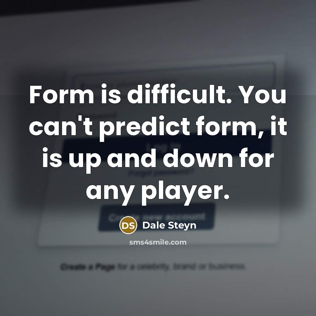 “Form is difficult. You can't predict form, it is up and down for any player.” quote by Dale Steyn