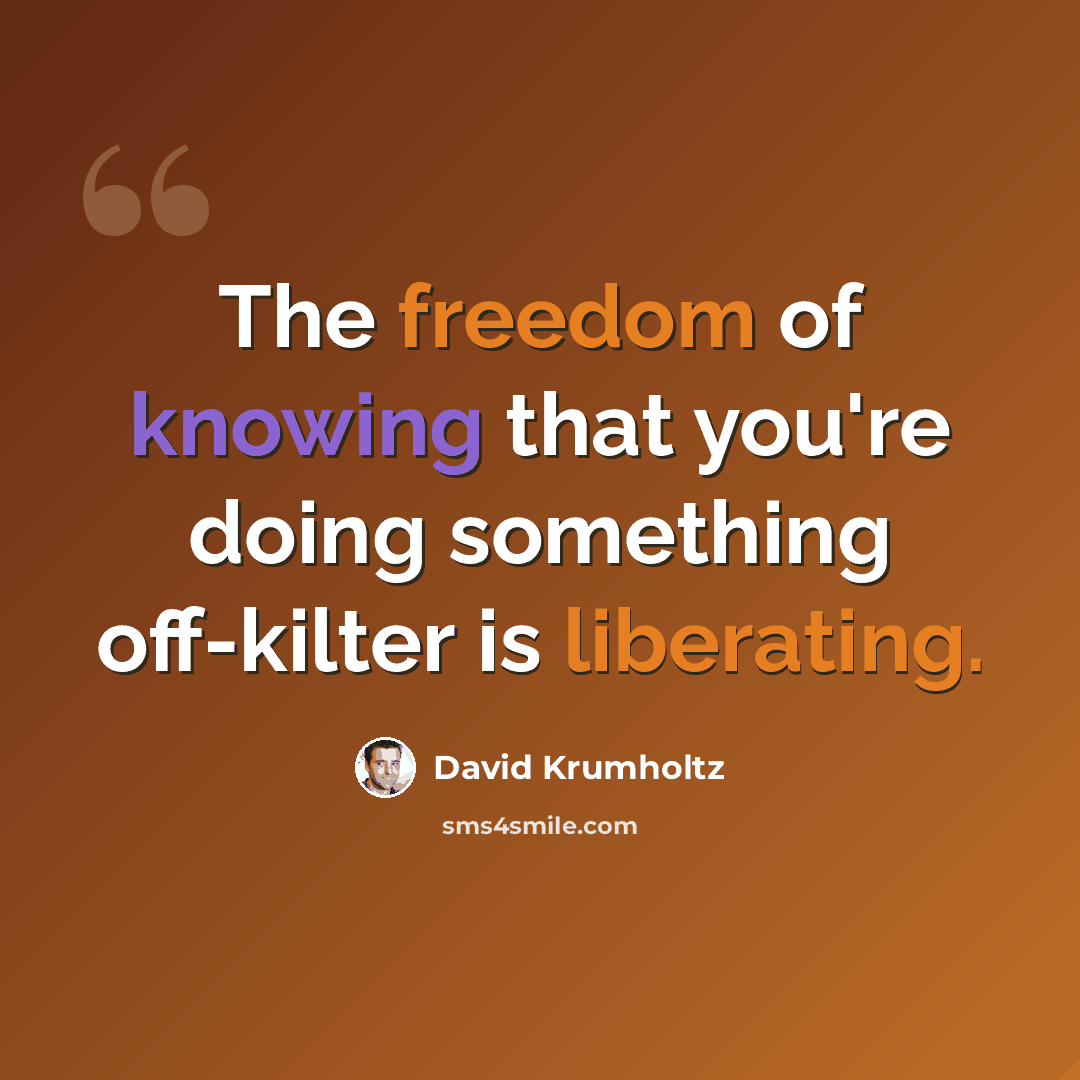 “The freedom of knowing that you're doing something off-kilter is liberating.” quote by David Krumholtz