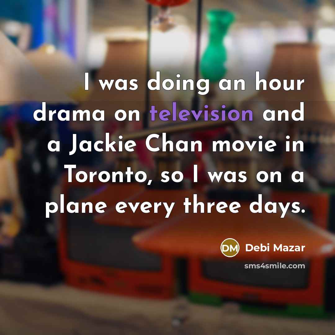 “I was doing an hour drama on television and a Jackie Chan movie in Toronto, so I was on a plane every three days.” quote by Debi Mazar