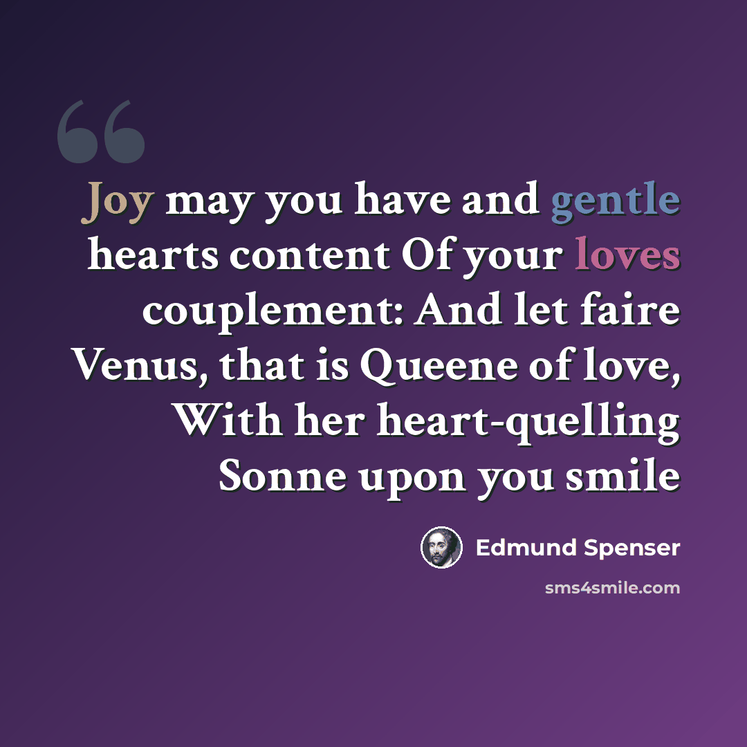 “Joy may you have and gentle hearts content Of your loves couplement: And let faire Venus, that is Queene of love, With her heart-quelling Sonne upon you smile” quote by Edmund Spenser