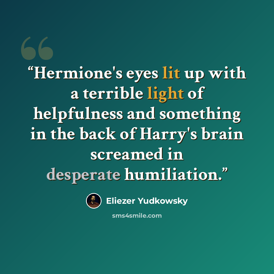 “Hermione's eyes lit up with a terrible light of helpfulness and something in the back of Harry's brain screamed in desperate humiliation.” quote by Eliezer Yudkowsky