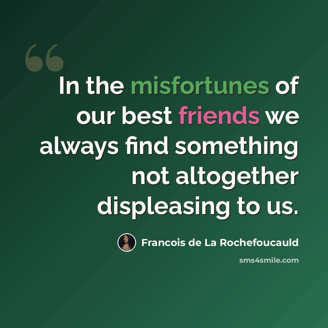 “In the misfortunes of our best friends we always find something not altogether displeasing to us.” quote by Francois de La Rochefoucauld