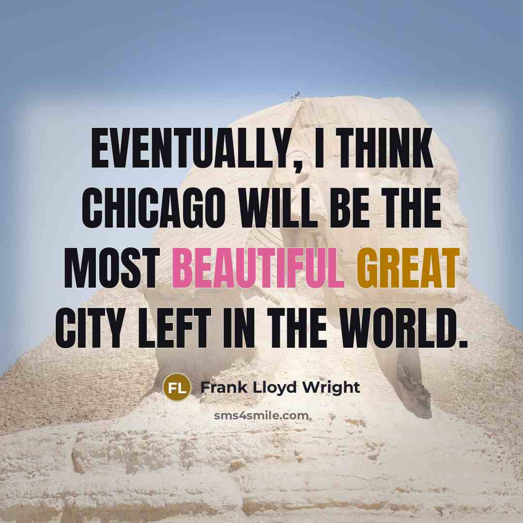 “Eventually, I think Chicago will be the most beautiful great city left in the world.” quote by Frank Lloyd Wright