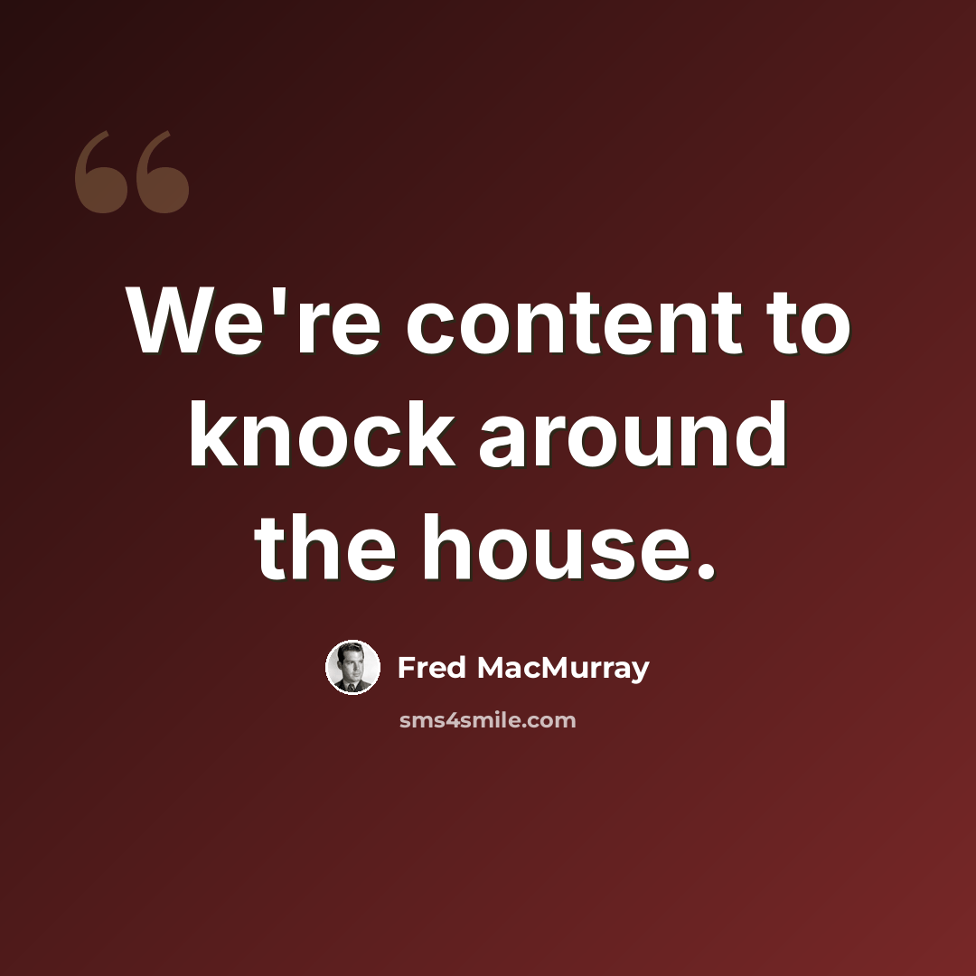 “We're content to knock around the house.” quote by Fred MacMurray