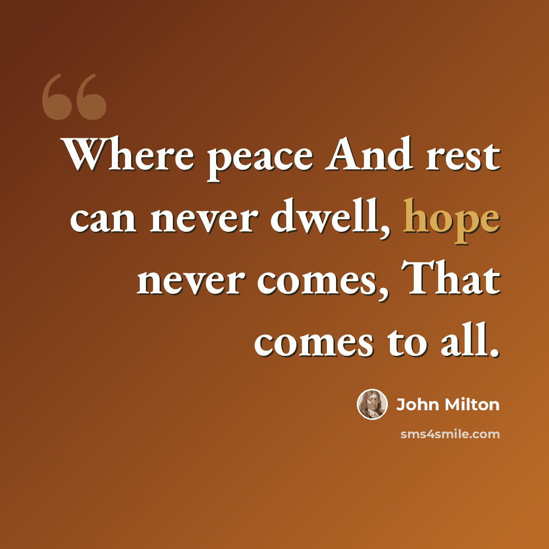 “Where peace And rest can never dwell, hope never comes, That comes to all.” quote by John Milton