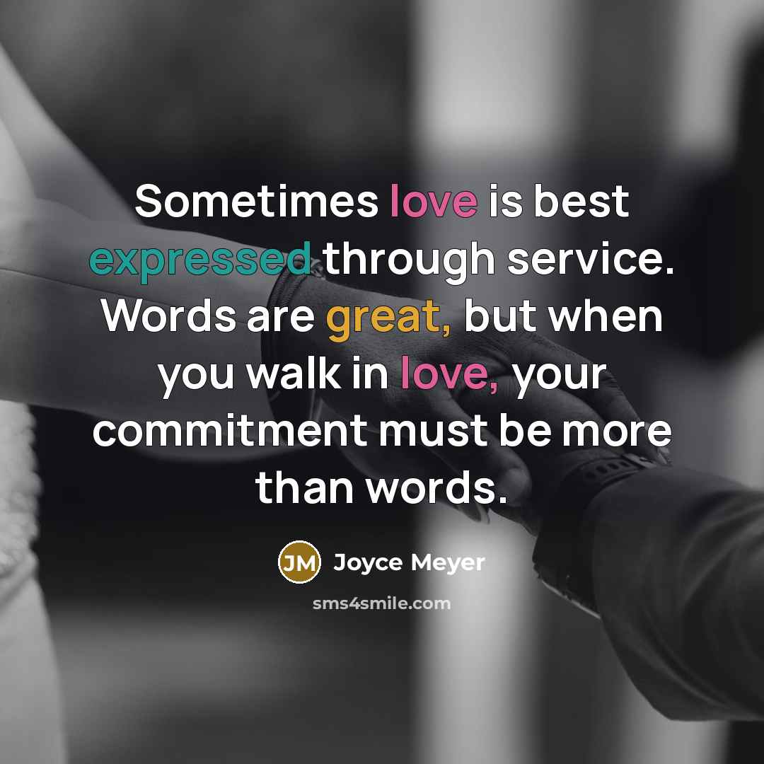 “Sometimes love is best expressed through service. Words are great, but when you walk in love, your commitment must be more than words.” quote by Joyce Meyer