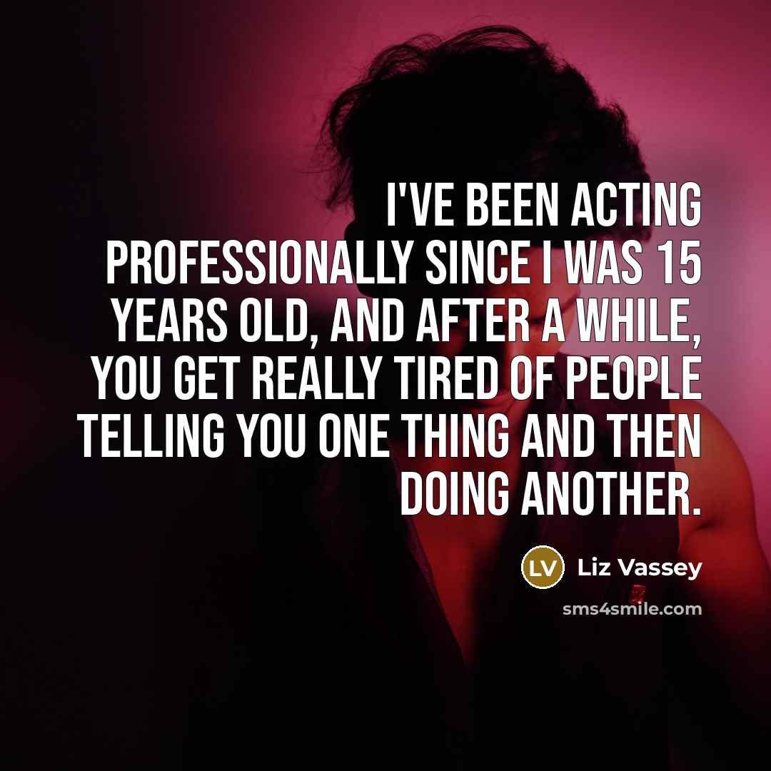 “I've been acting professionally since I was 15 years old, and after a while, you get really tired of people telling you one thing and then doing another.” quote by Liz Vassey