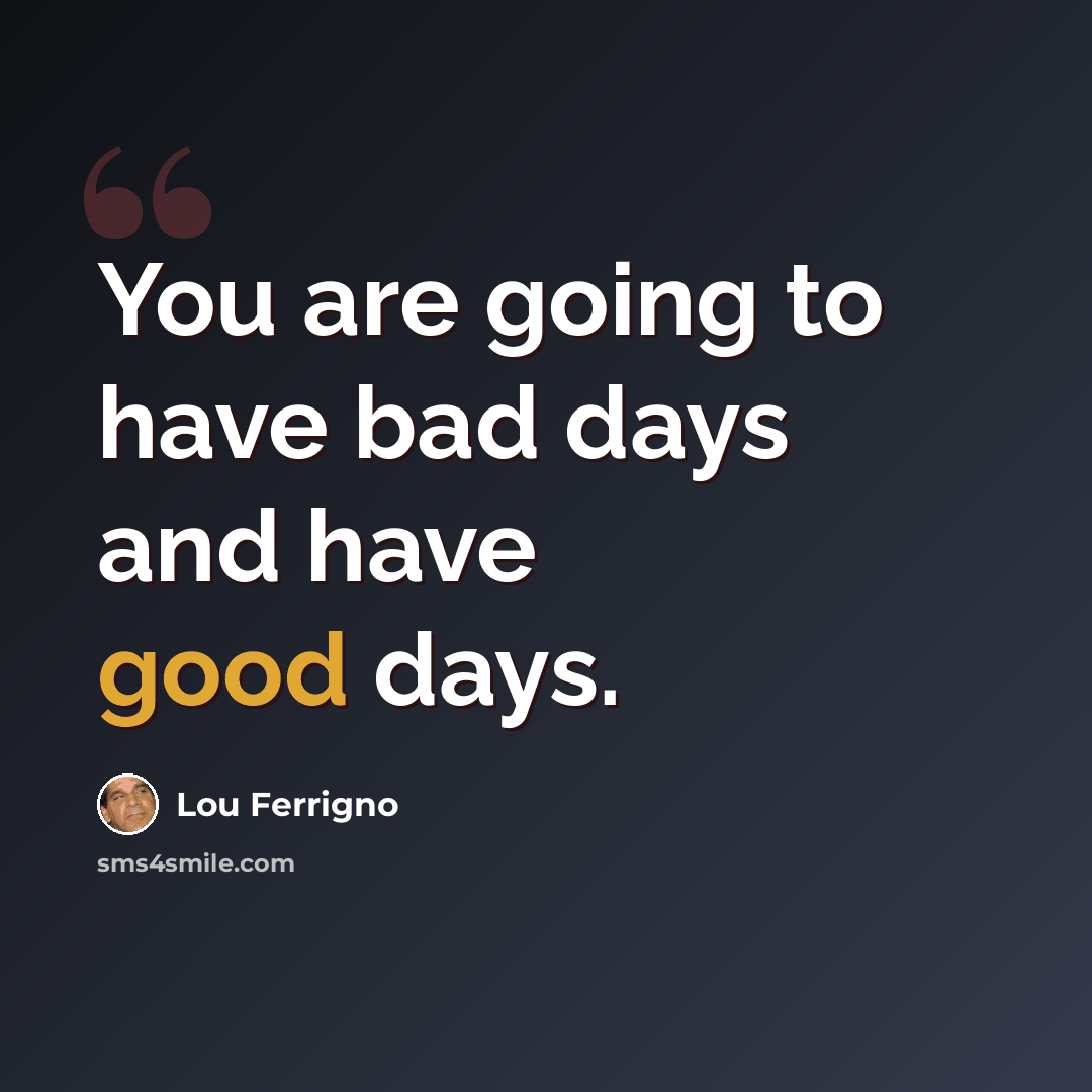 “You are going to have bad days and have good days.” quote by Lou Ferrigno