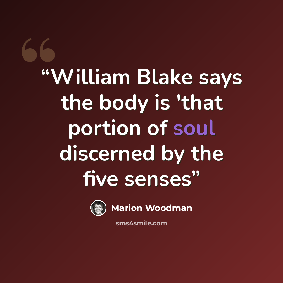 “William Blake says the body is 'that portion of soul discerned by the five senses” quote by Marion Woodman