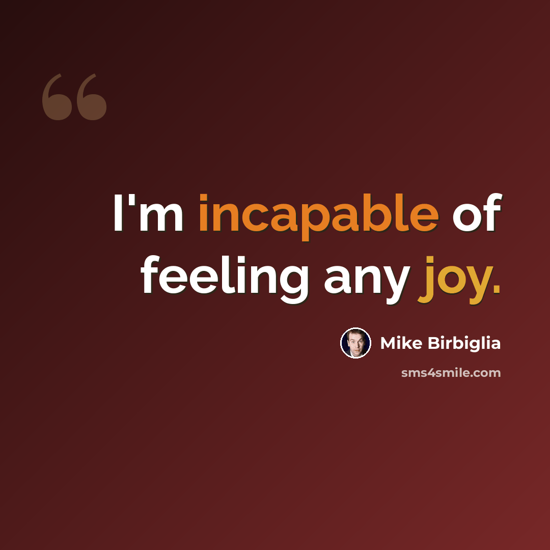 “I'm incapable of feeling any joy.” quote by Mike Birbiglia