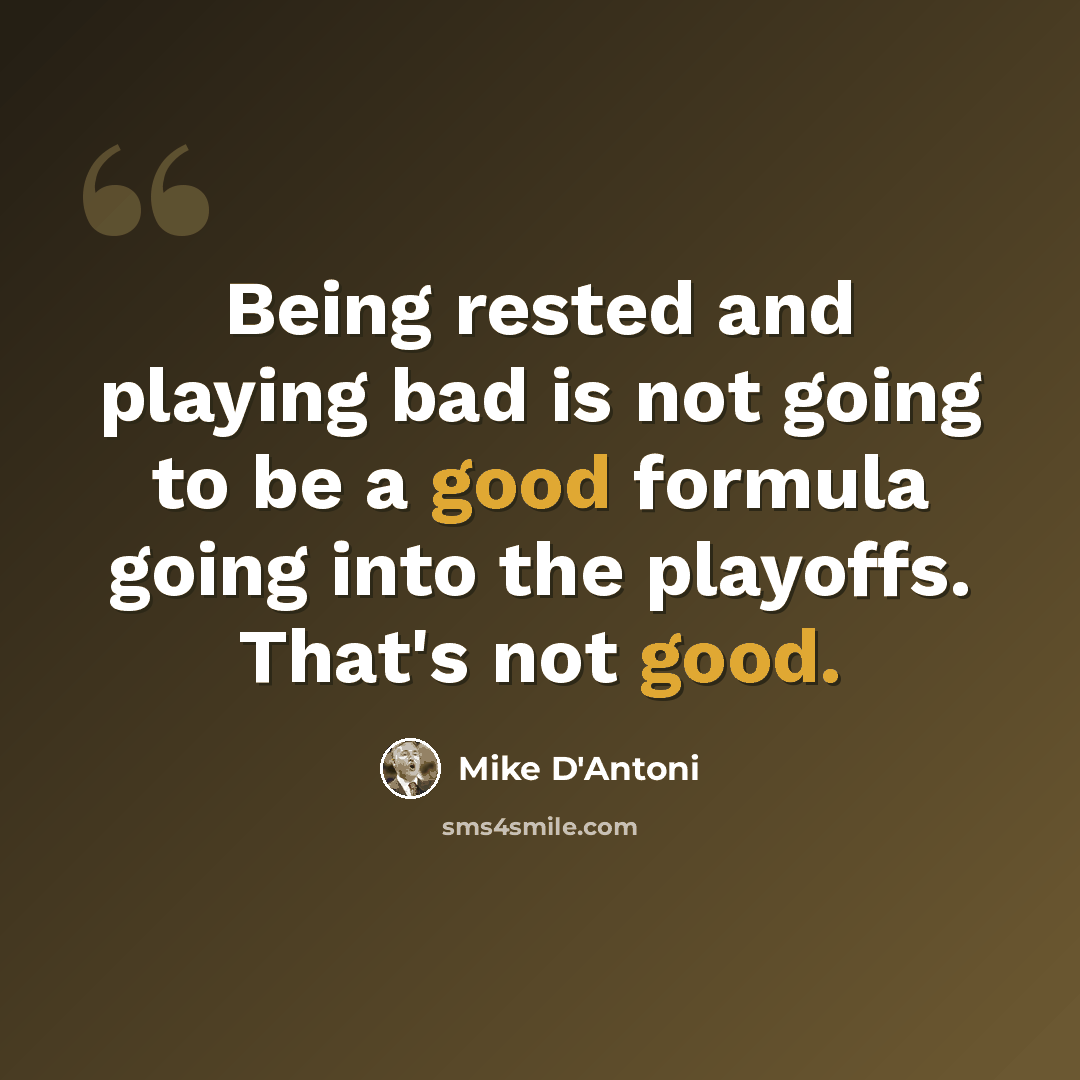 “Being rested and playing bad is not going to be a good formula going into the playoffs. That's not good.” quote by Mike D'Antoni