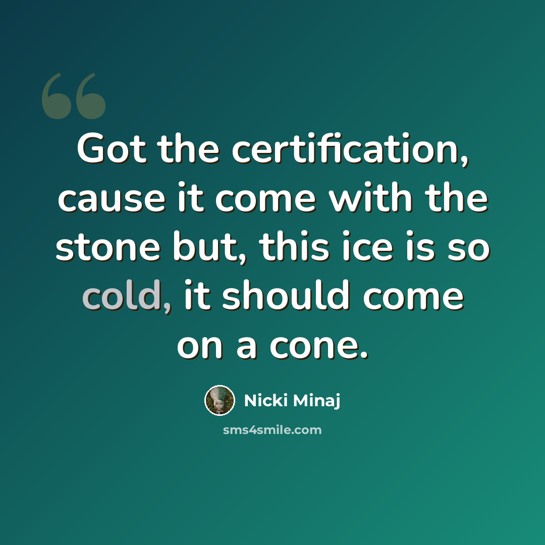 “Got the certification, cause it come with the stone but, this ice is so cold, it should come on a cone.” quote by Nicki Minaj