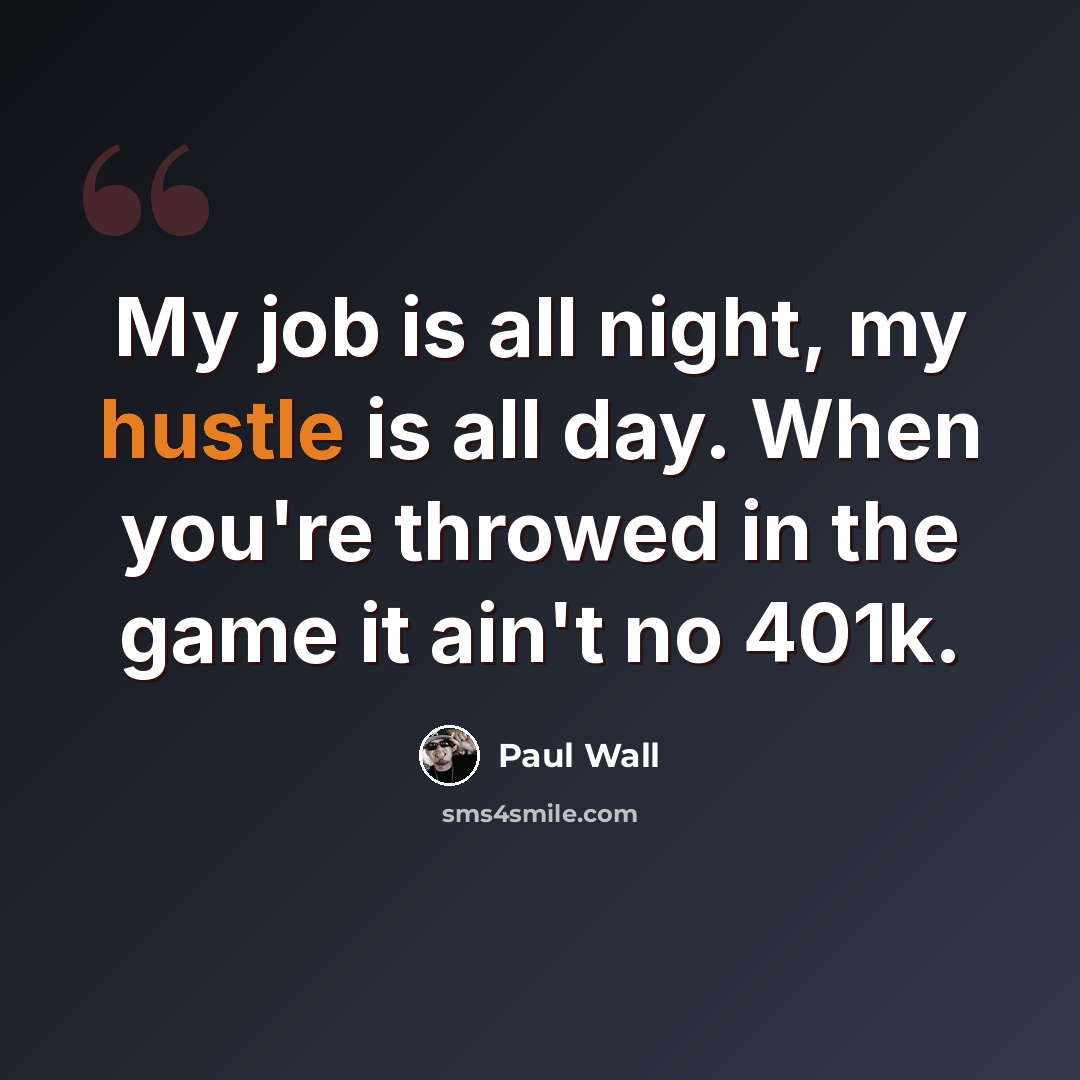 “My job is all night, my hustle is all day. When you're throwed in the game it ain't no 401k.” quote by Paul Wall