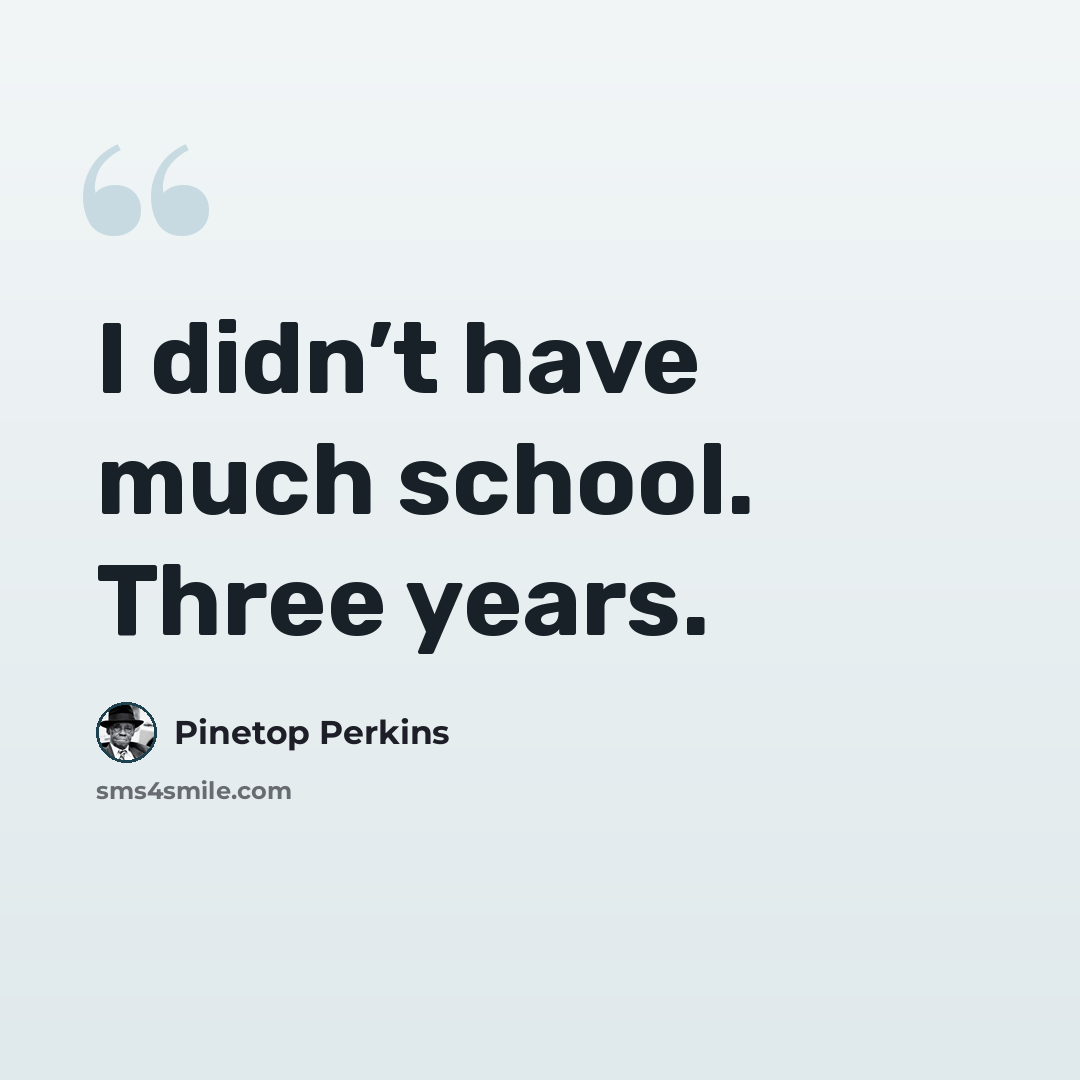 “I didn’t have much school. Three years.” quote by Pinetop Perkins