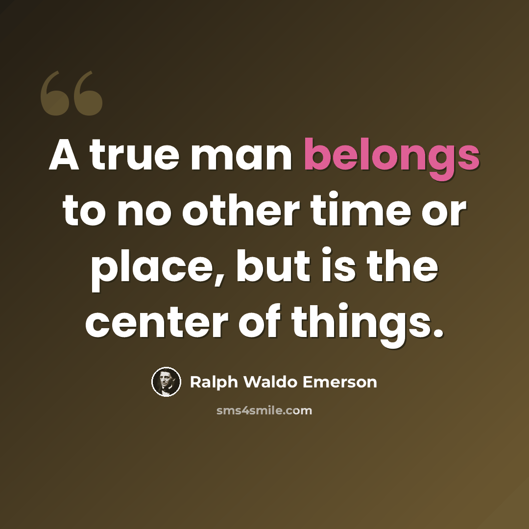 “A true man belongs to no other time or place, but is the center of things.” quote by Ralph Waldo Emerson