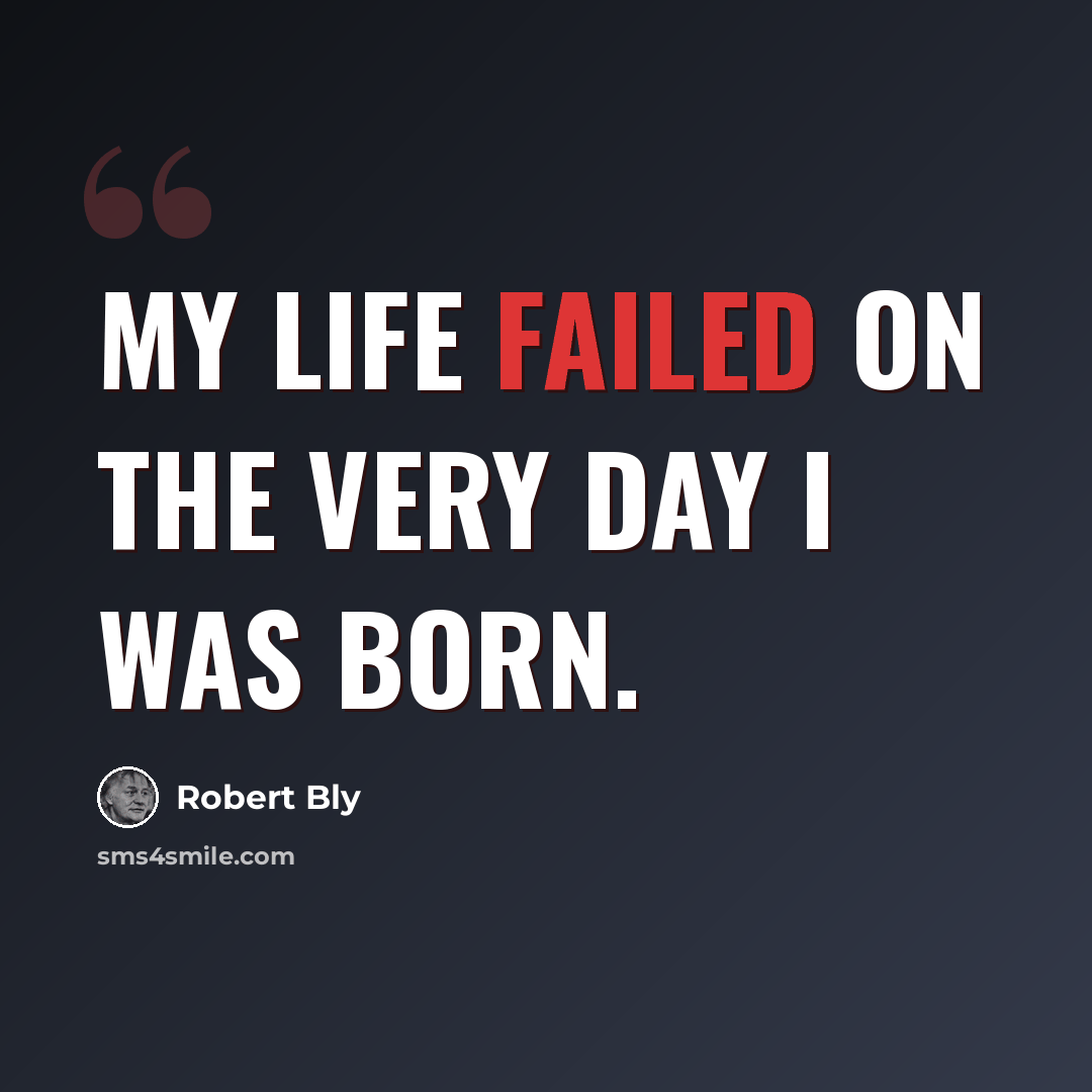 “My life failed on the very day I was born.” quote by Robert Bly
