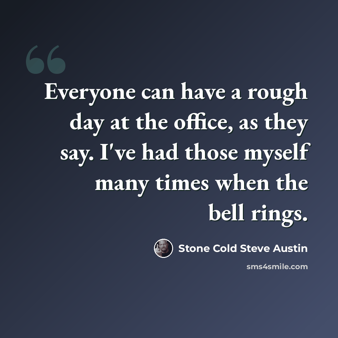 “Everyone can have a rough day at the office, as they say. I've had those myself many times when the bell rings.” quote by Stone Cold Steve Austin