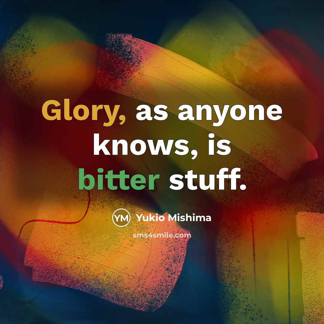 “Glory, as anyone knows, is bitter stuff.” quote by Yukio Mishima
